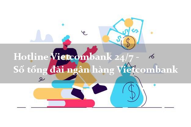 Hotline Vietcombank 24/7 - Số tổng đài ngân hàng Vietcombank Hotline Vietcombank 24/7 - Số tổng đài ngân hàng Vietcombank