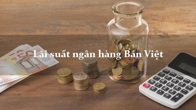 Lãi suất ngân hàng Bản Việt 4/2025 Lãi suất ngân hàng Bản Việt
