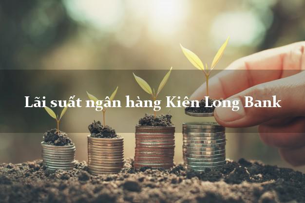 Lãi suất ngân hàng Kiên Long Bank tháng 4 2025 Lãi suất ngân hàng Kiên Long Bank